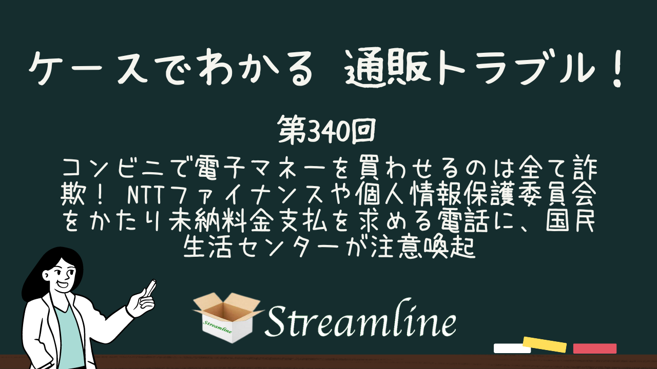 コンビニで電子マネーを買わせるのは全て詐欺！ NTTファイナンスや個人情報保護委員会をかたり未納料金支払を求める電話に、国民生活センターが注意喚起